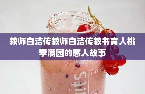 教师白洁传教师白洁传教书育人桃李满园的感人故事