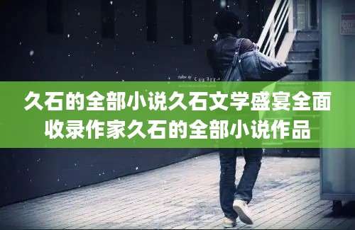 久石的全部小说久石文学盛宴全面收录作家久石的全部小说作品