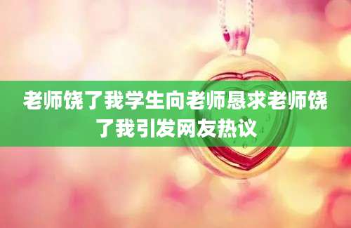 老师饶了我学生向老师恳求老师饶了我引发网友热议