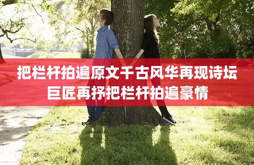 把栏杆拍遍原文千古风华再现诗坛巨匠再抒把栏杆拍遍豪情