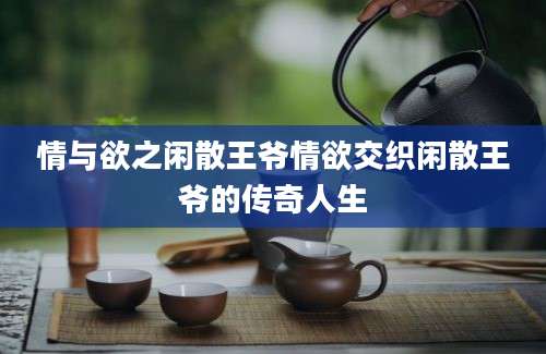 情与欲之闲散王爷情欲交织闲散王爷的传奇人生