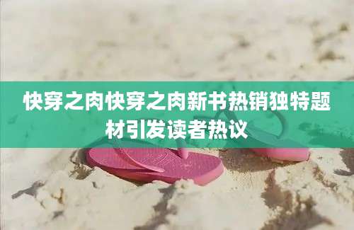 快穿之肉快穿之肉新书热销独特题材引发读者热议