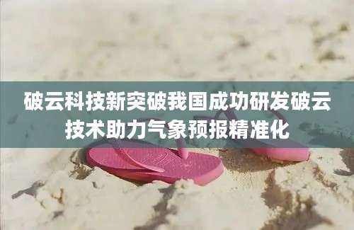 破云科技新突破我国成功研发破云技术助力气象预报精准化