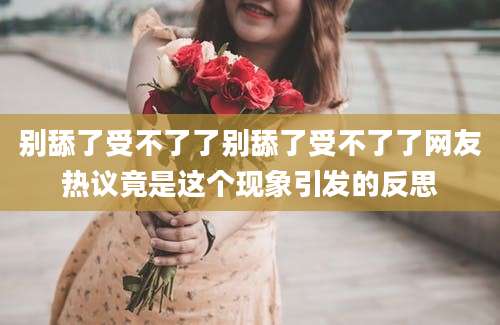 别舔了受不了了别舔了受不了了网友热议竟是这个现象引发的反思