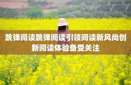 跳弹阅读跳弹阅读引领阅读新风尚创新阅读体验备受关注