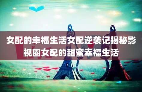 女配的幸福生活女配逆袭记揭秘影视圈女配的甜蜜幸福生活