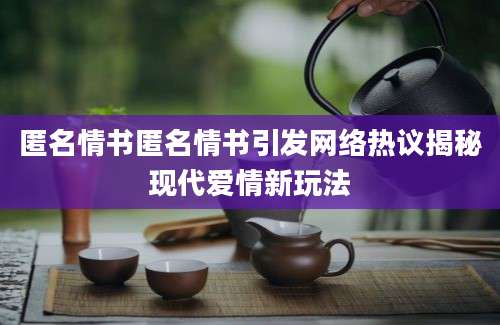 匿名情书匿名情书引发网络热议揭秘现代爱情新玩法