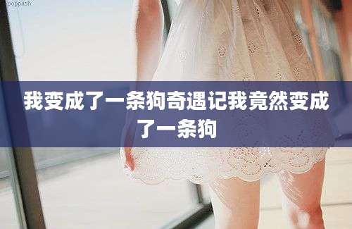 我变成了一条狗奇遇记我竟然变成了一条狗