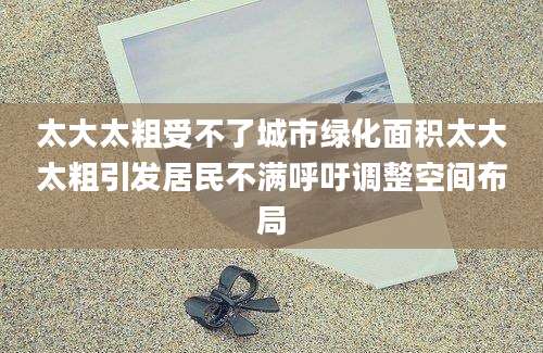 太大太粗受不了城市绿化面积太大太粗引发居民不满呼吁调整空间布局