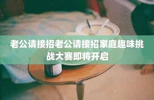 老公请接招老公请接招家庭趣味挑战大赛即将开启