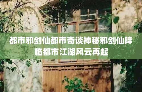 都市邪剑仙都市奇谈神秘邪剑仙降临都市江湖风云再起