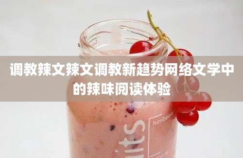 调教辣文辣文调教新趋势网络文学中的辣味阅读体验