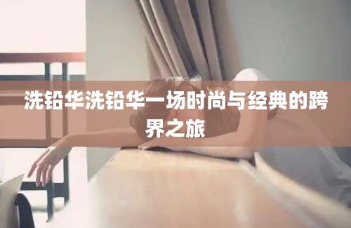 洗铅华洗铅华一场时尚与经典的跨界之旅