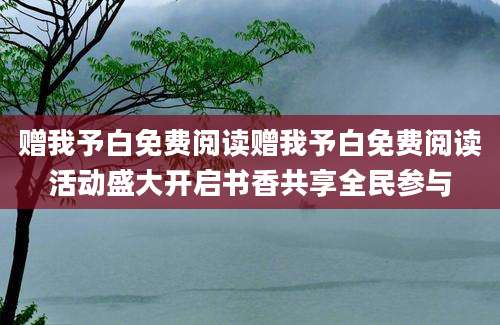 赠我予白免费阅读赠我予白免费阅读活动盛大开启书香共享全民参与
