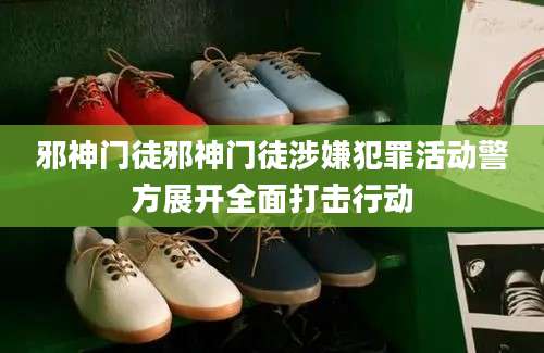 邪神门徒邪神门徒涉嫌犯罪活动警方展开全面打击行动