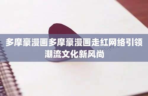 多摩豪漫画多摩豪漫画走红网络引领潮流文化新风尚