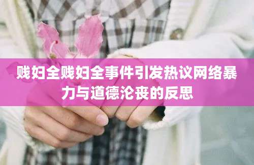 贱妇全贱妇全事件引发热议网络暴力与道德沦丧的反思