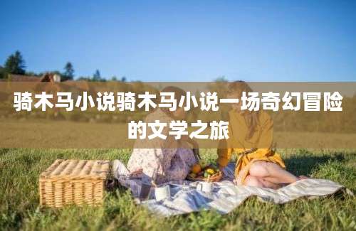 骑木马小说骑木马小说一场奇幻冒险的文学之旅