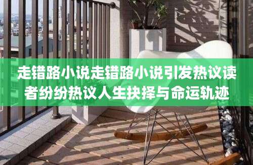 走错路小说走错路小说引发热议读者纷纷热议人生抉择与命运轨迹