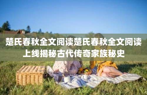 楚氏春秋全文阅读楚氏春秋全文阅读上线揭秘古代传奇家族秘史