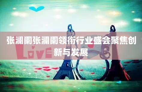 张澜阑张澜阑领衔行业盛会聚焦创新与发展