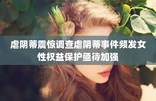 虐阴蒂震惊调查虐阴蒂事件频发女性权益保护亟待加强