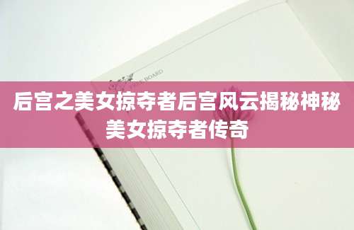 后宫之美女掠夺者后宫风云揭秘神秘美女掠夺者传奇