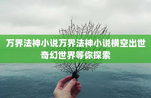 万界法神小说万界法神小说横空出世奇幻世界等你探索
