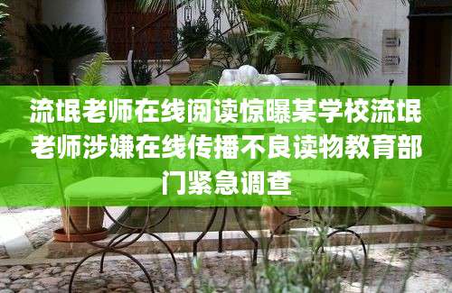 流氓老师在线阅读惊曝某学校流氓老师涉嫌在线传播不良读物教育部门紧急调查