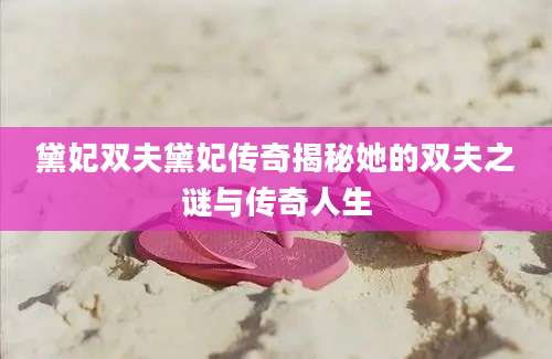 黛妃双夫黛妃传奇揭秘她的双夫之谜与传奇人生