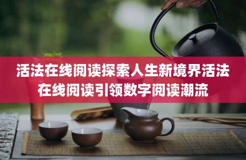 活法在线阅读探索人生新境界活法在线阅读引领数字阅读潮流