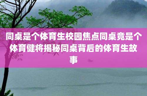 同桌是个体育生校园焦点同桌竟是个体育健将揭秘同桌背后的体育生故事