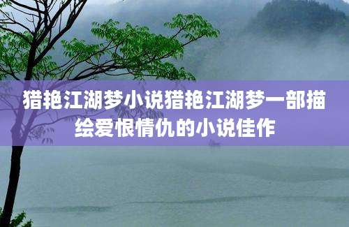 猎艳江湖梦小说猎艳江湖梦一部描绘爱恨情仇的小说佳作
