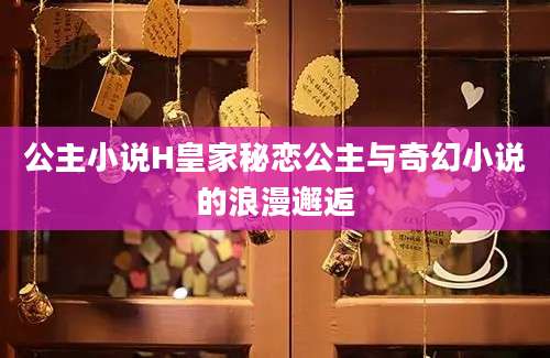 公主小说H皇家秘恋公主与奇幻小说的浪漫邂逅