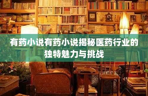 有药小说有药小说揭秘医药行业的独特魅力与挑战