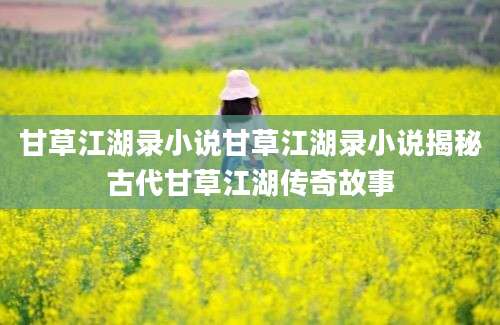 甘草江湖录小说甘草江湖录小说揭秘古代甘草江湖传奇故事