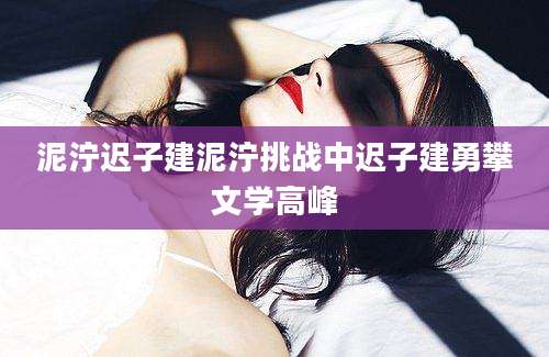 泥泞迟子建泥泞挑战中迟子建勇攀文学高峰
