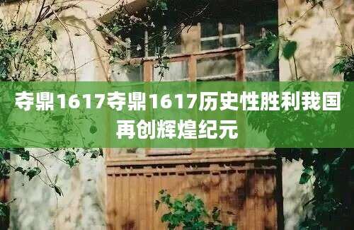 夺鼎1617夺鼎1617历史性胜利我国再创辉煌纪元