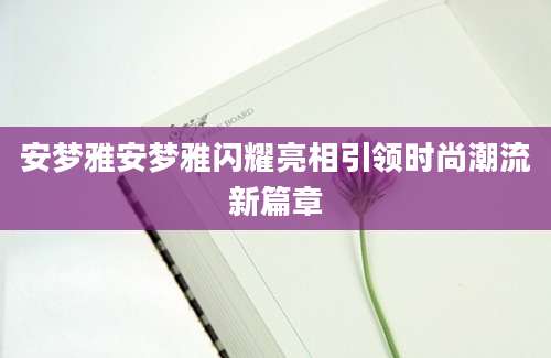 安梦雅安梦雅闪耀亮相引领时尚潮流新篇章