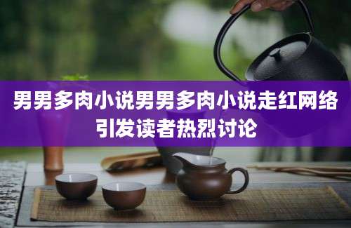 男男多肉小说男男多肉小说走红网络引发读者热烈讨论