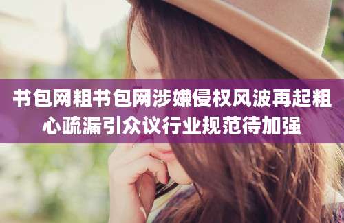 书包网粗书包网涉嫌侵权风波再起粗心疏漏引众议行业规范待加强