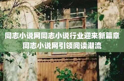 同志小说网同志小说行业迎来新篇章同志小说网引领阅读潮流