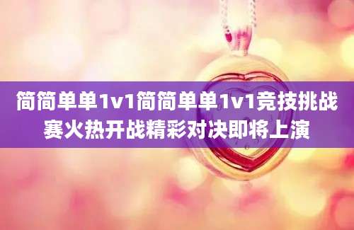 简简单单1v1简简单单1v1竞技挑战赛火热开战精彩对决即将上演