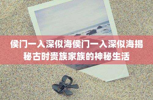 侯门一入深似海侯门一入深似海揭秘古时贵族家族的神秘生活