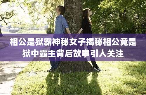 相公是狱霸神秘女子揭秘相公竟是狱中霸主背后故事引人关注