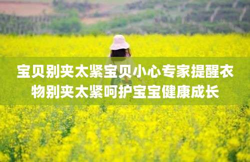 宝贝别夹太紧宝贝小心专家提醒衣物别夹太紧呵护宝宝健康成长