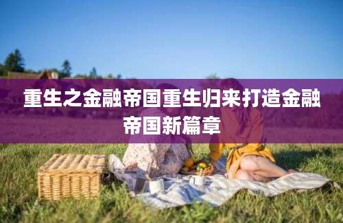 重生之金融帝国重生归来打造金融帝国新篇章