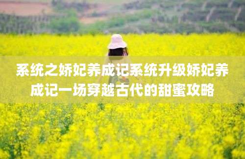 系统之娇妃养成记系统升级娇妃养成记一场穿越古代的甜蜜攻略