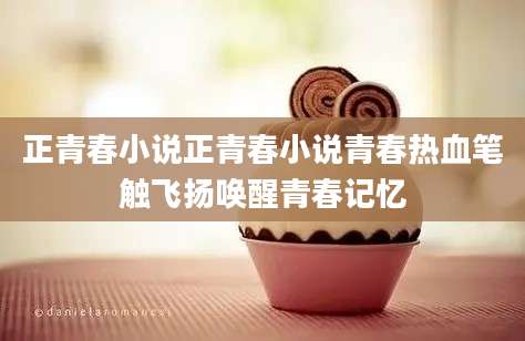 正青春小说正青春小说青春热血笔触飞扬唤醒青春记忆