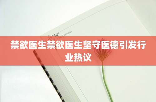 禁欲医生禁欲医生坚守医德引发行业热议